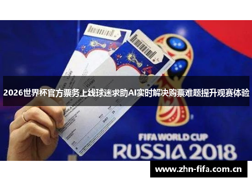 2026世界杯官方票务上线球迷求助AI实时解决购票难题提升观赛体验