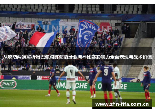 从攻防两端解析姆巴佩对阵葡萄牙亚洲杯比赛影响力全面表现与战术价值